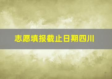 志愿填报截止日期四川