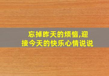 忘掉昨天的烦恼,迎接今天的快乐心情说说