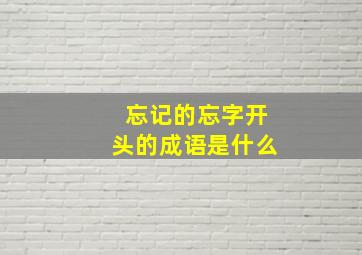 忘记的忘字开头的成语是什么