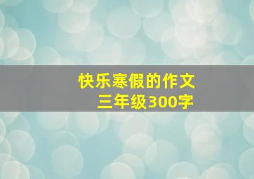 快乐寒假的作文三年级300字