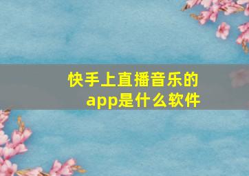 快手上直播音乐的app是什么软件