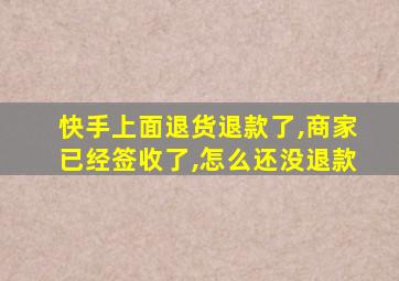 快手上面退货退款了,商家已经签收了,怎么还没退款