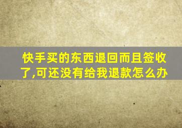 快手买的东西退回而且签收了,可还没有给我退款怎么办