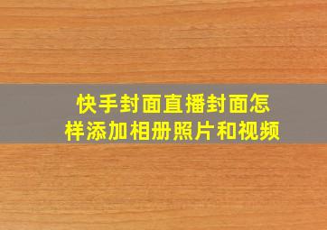 快手封面直播封面怎样添加相册照片和视频