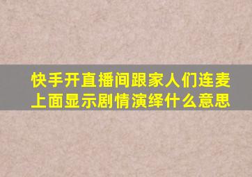 快手开直播间跟家人们连麦上面显示剧情演绎什么意思