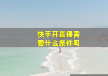 快手开直播需要什么条件吗