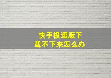 快手极速版下载不下来怎么办