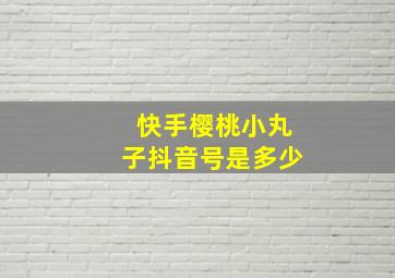 快手樱桃小丸子抖音号是多少