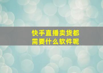 快手直播卖货都需要什么软件呢