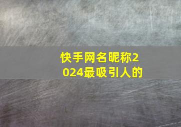 快手网名昵称2024最吸引人的