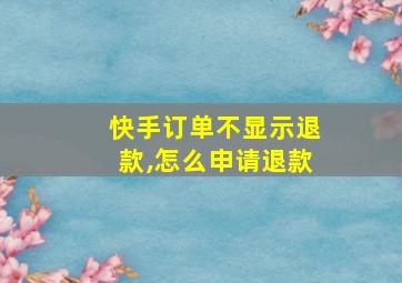 快手订单不显示退款,怎么申请退款