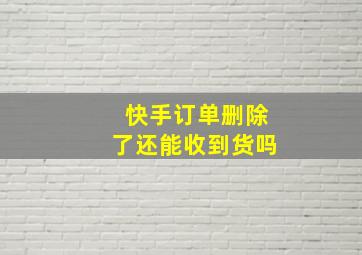 快手订单删除了还能收到货吗