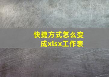 快捷方式怎么变成xlsx工作表