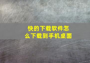 快的下载软件怎么下载到手机桌面