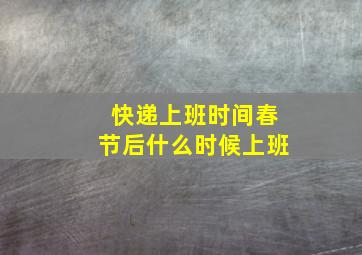 快递上班时间春节后什么时候上班