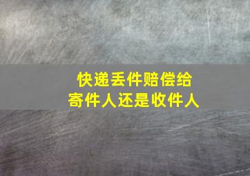 快递丢件赔偿给寄件人还是收件人