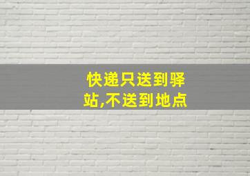 快递只送到驿站,不送到地点