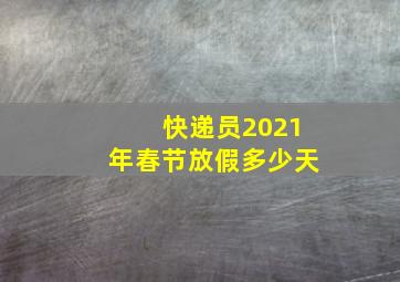 快递员2021年春节放假多少天