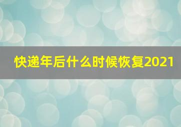 快递年后什么时候恢复2021