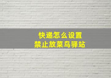 快递怎么设置禁止放菜鸟驿站