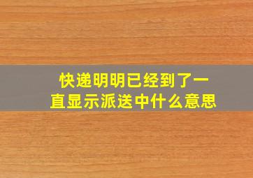 快递明明已经到了一直显示派送中什么意思