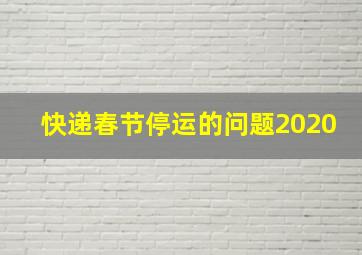 快递春节停运的问题2020