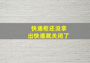 快递柜还没拿出快递就关闭了