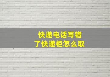 快递电话写错了快递柜怎么取