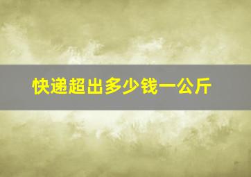 快递超出多少钱一公斤