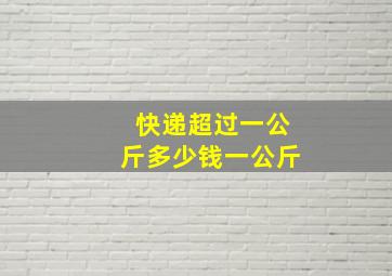 快递超过一公斤多少钱一公斤