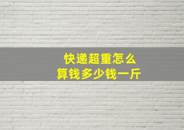 快递超重怎么算钱多少钱一斤