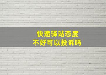 快递驿站态度不好可以投诉吗