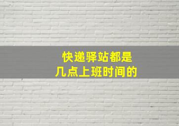 快递驿站都是几点上班时间的