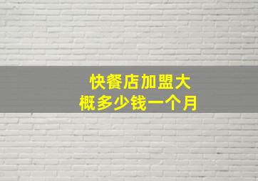 快餐店加盟大概多少钱一个月