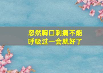 忽然胸口刺痛不能呼吸过一会就好了