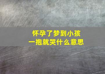 怀孕了梦到小孩一抱就哭什么意思