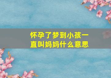 怀孕了梦到小孩一直叫妈妈什么意思