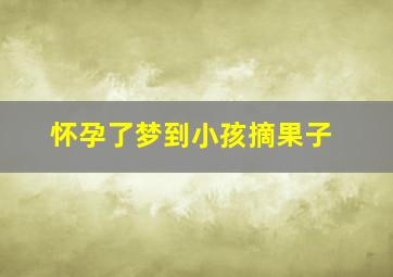 怀孕了梦到小孩摘果子