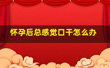 怀孕后总感觉口干怎么办