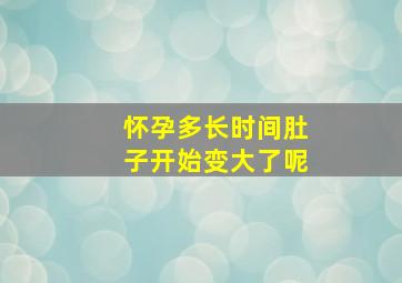 怀孕多长时间肚子开始变大了呢