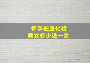 怀孕抽血化验男女多少钱一次