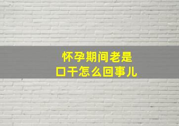 怀孕期间老是口干怎么回事儿