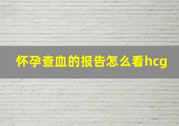 怀孕查血的报告怎么看hcg