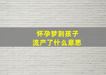 怀孕梦到孩子流产了什么意思