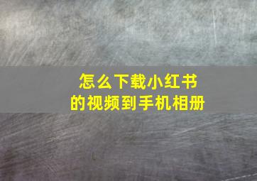 怎么下载小红书的视频到手机相册