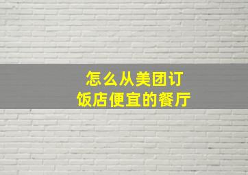 怎么从美团订饭店便宜的餐厅