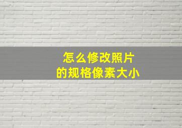 怎么修改照片的规格像素大小