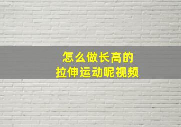 怎么做长高的拉伸运动呢视频