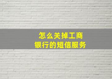 怎么关掉工商银行的短信服务