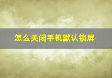 怎么关闭手机默认锁屏